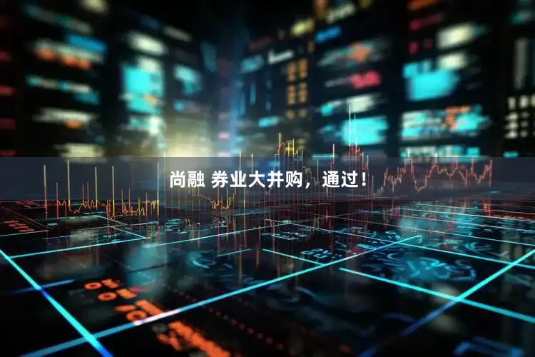 尚融 券业大并购，通过！