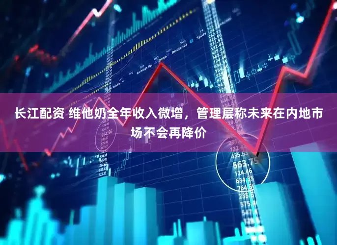 长江配资 维他奶全年收入微增，管理层称未来在内地市场不会再降价