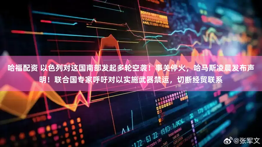 哈福配资 以色列对这国南部发起多轮空袭！事关停火，哈马斯凌晨发布声明！联合国专家呼吁对以实施武器禁运，切断经贸联系