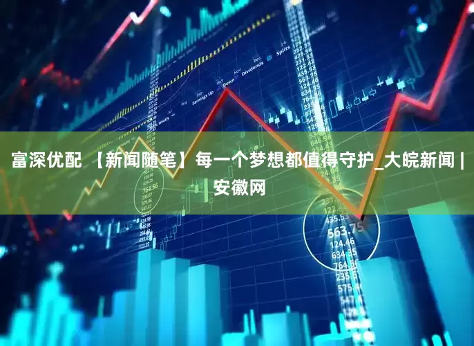 富深优配 【新闻随笔】每一个梦想都值得守护_大皖新闻 | 安徽网
