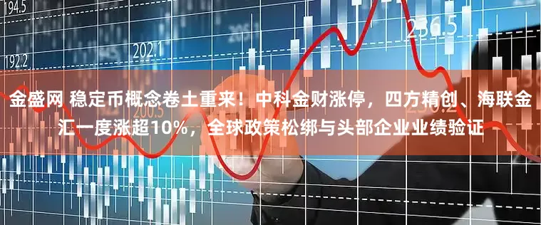金盛网 稳定币概念卷土重来！中科金财涨停，四方精创、海联金汇一度涨超10%，全球政策松绑与头部企业业绩验证