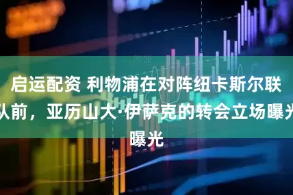 启运配资 利物浦在对阵纽卡斯尔联队前，亚历山大·伊萨克的转会立场曝光