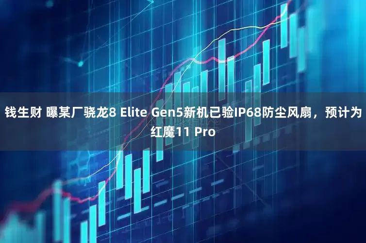 钱生财 曝某厂骁龙8 Elite Gen5新机已验IP68防尘风扇，预计为红魔11 Pro