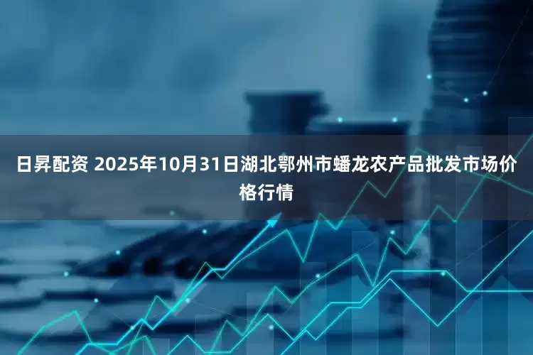 日昇配资 2025年10月31日湖北鄂州市蟠龙农产品批发市场价格行情
